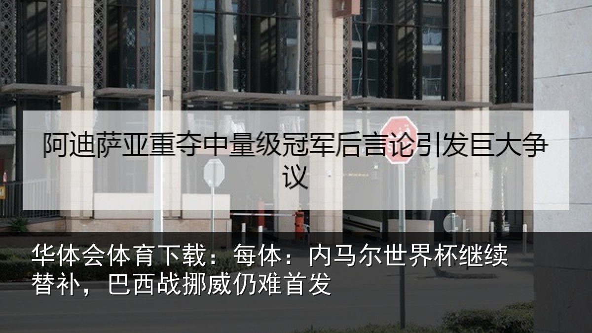 华体会体育下载:每体:内马尔世界杯继续替补,巴西战挪威仍难首发