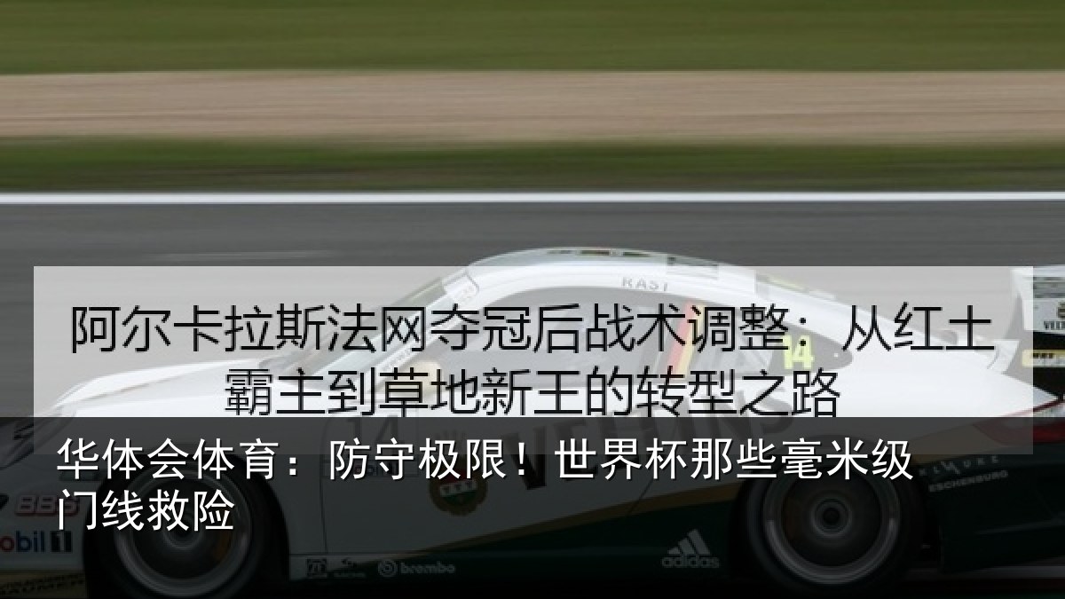 华体会体育:防守极限!世界杯那些毫米级门线救险