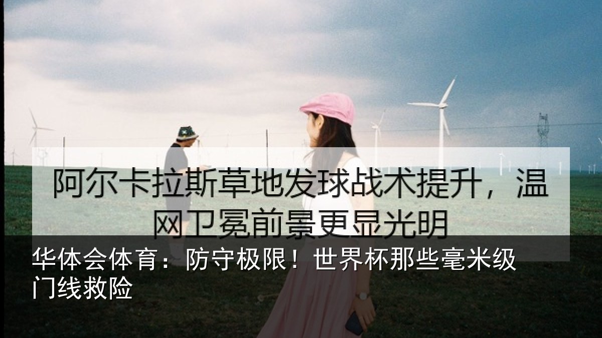 华体会体育:防守极限!世界杯那些毫米级门线救险