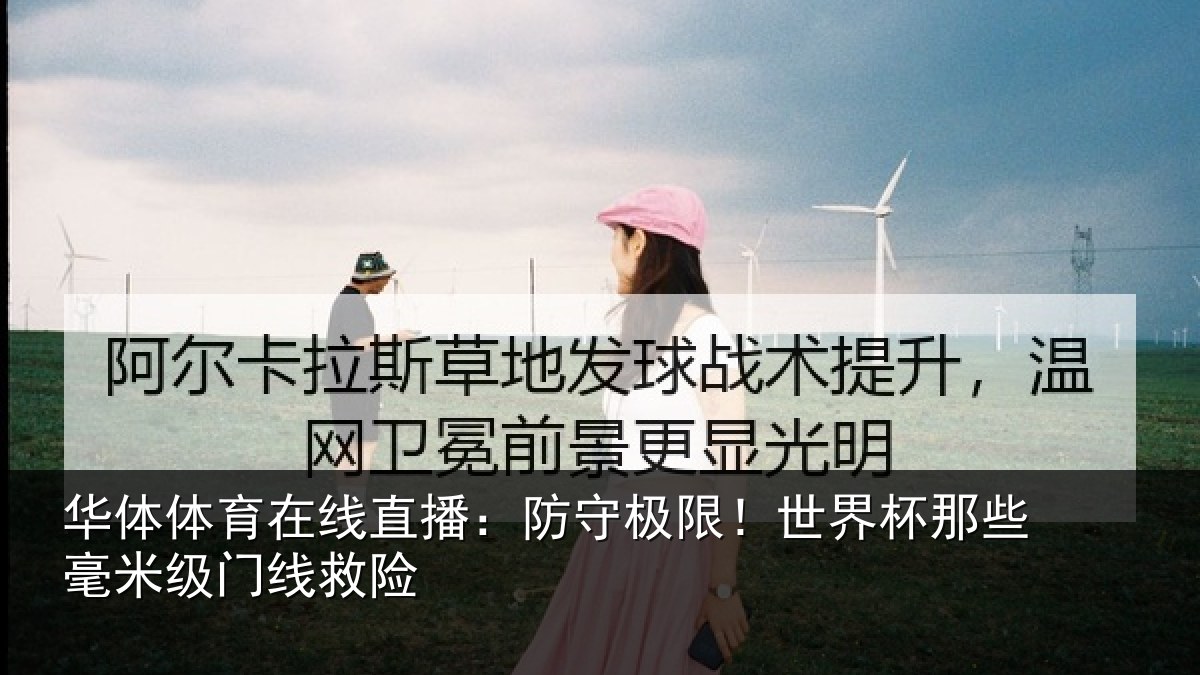 华体体育在线直播：防守极限！世界杯那些毫米级门线救险