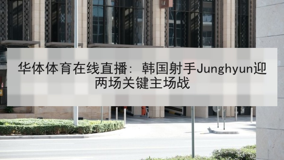 华体体育在线直播: 韩国射手Junghyun迎两场关键主场战 华体体育在线直播: 韩国射手Junghyun迎两场关键主场战