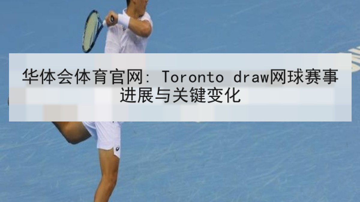 华体会体育官网: Toronto draw网球赛事进展与关键变化 华体会体育官网: Toronto draw网球赛事进展与关键变化