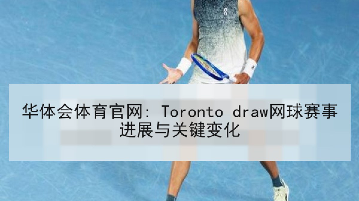 华体会体育官网: Toronto draw网球赛事进展与关键变化