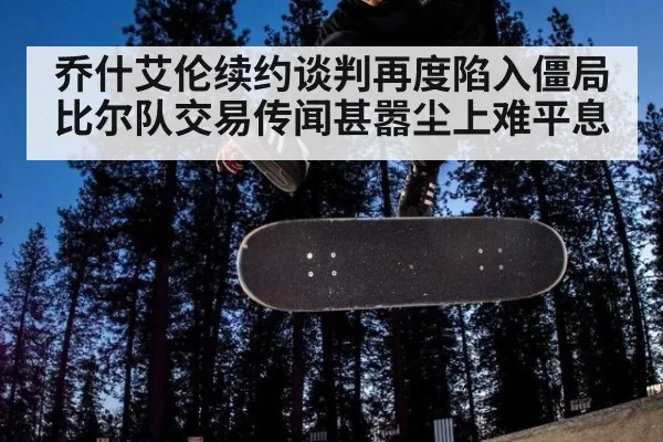 乔什艾伦续约谈判再度陷入僵局 比尔队交易传闻甚嚣尘上难平息