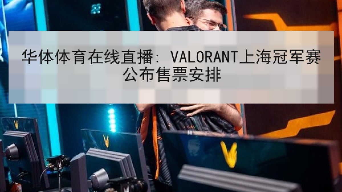 华体体育在线直播: VALORANT上海冠军赛公布售票安排