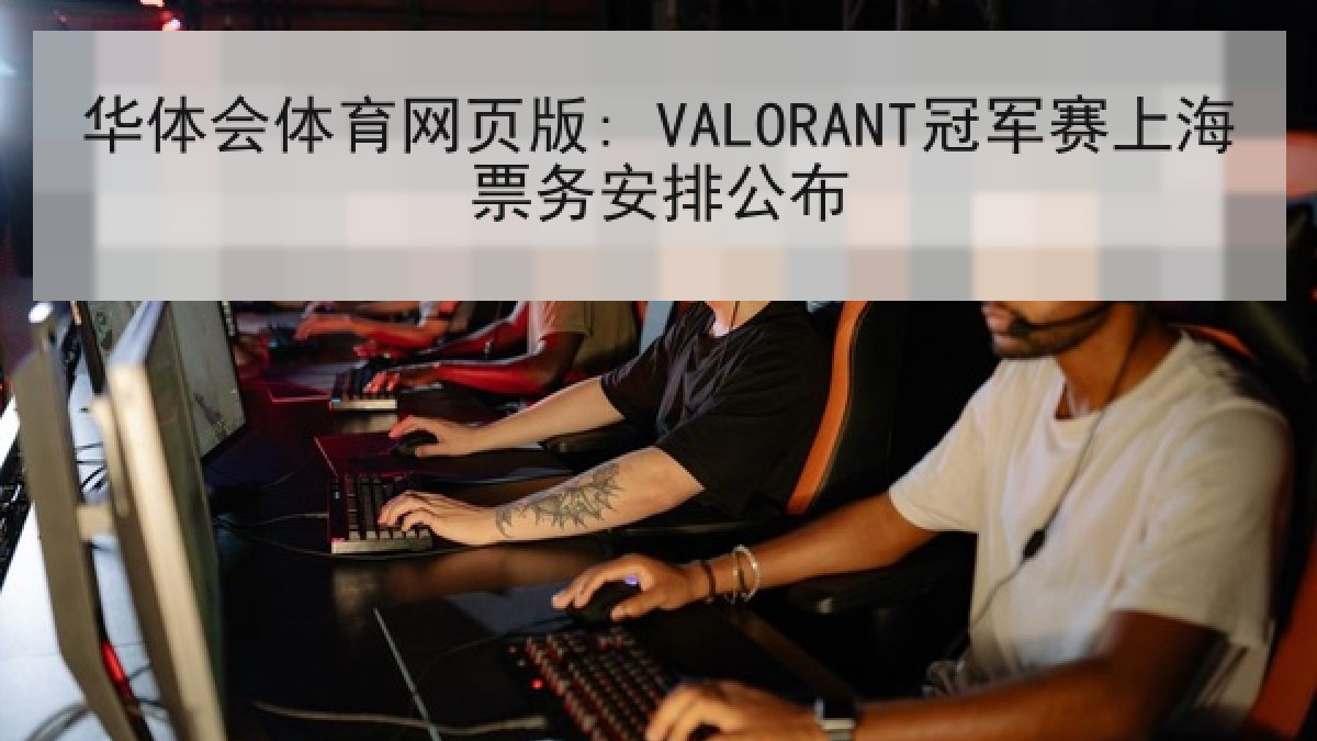 华体会体育网页版: VALORANT冠军赛上海票务安排公布