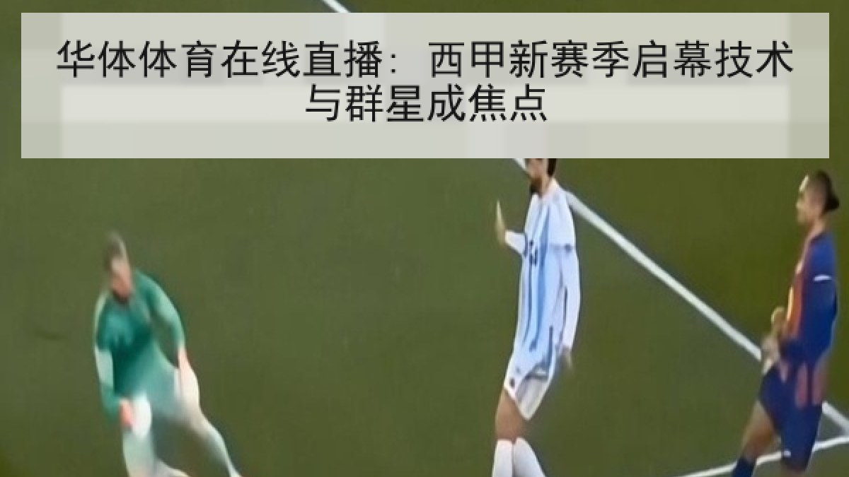 华体体育在线直播: 西甲新赛季启幕技术与群星成焦点
