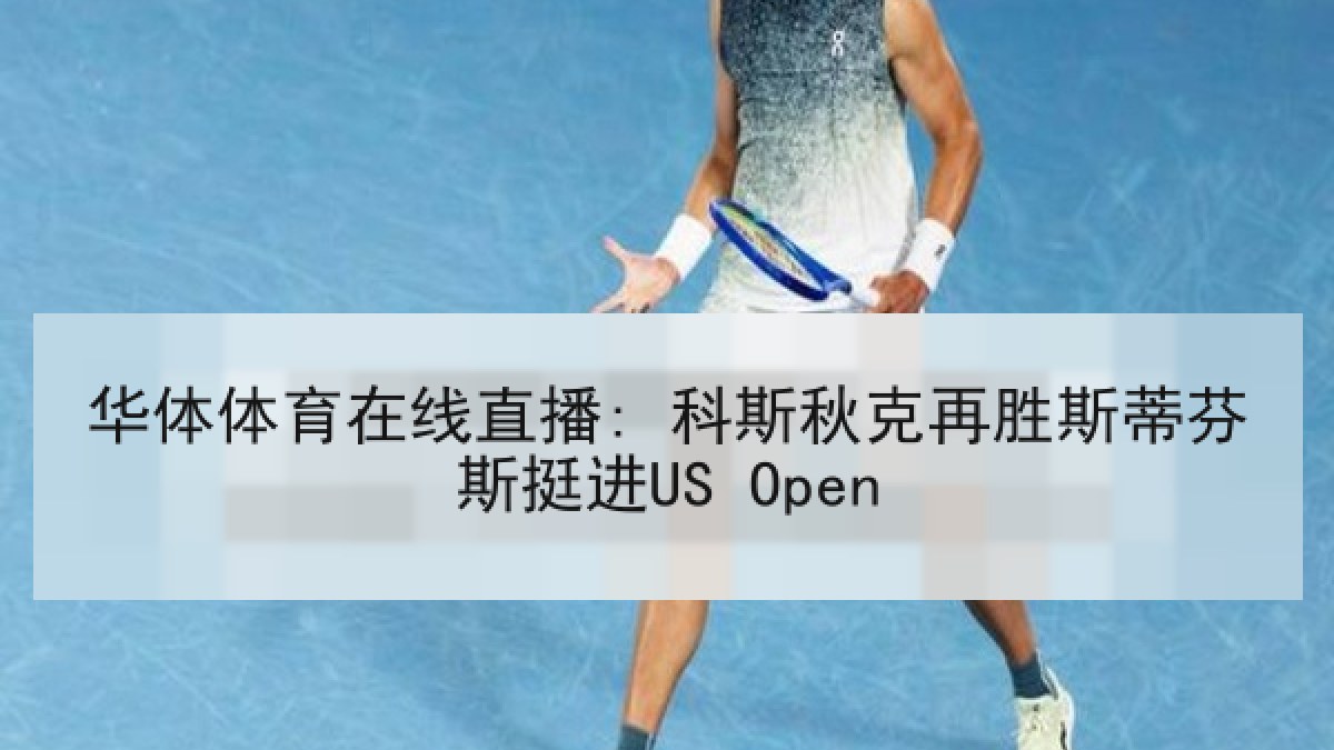 华体体育在线直播: 科斯秋克再胜斯蒂芬斯挺进US Open