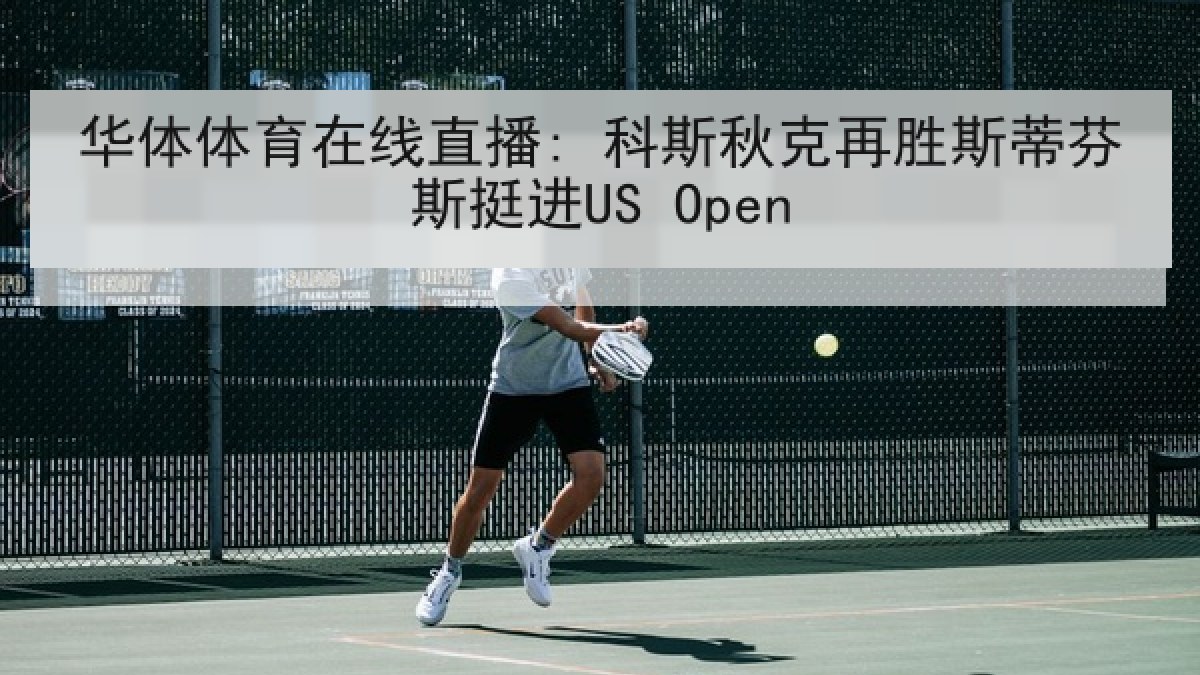 华体体育在线直播: 科斯秋克再胜斯蒂芬斯挺进US Open