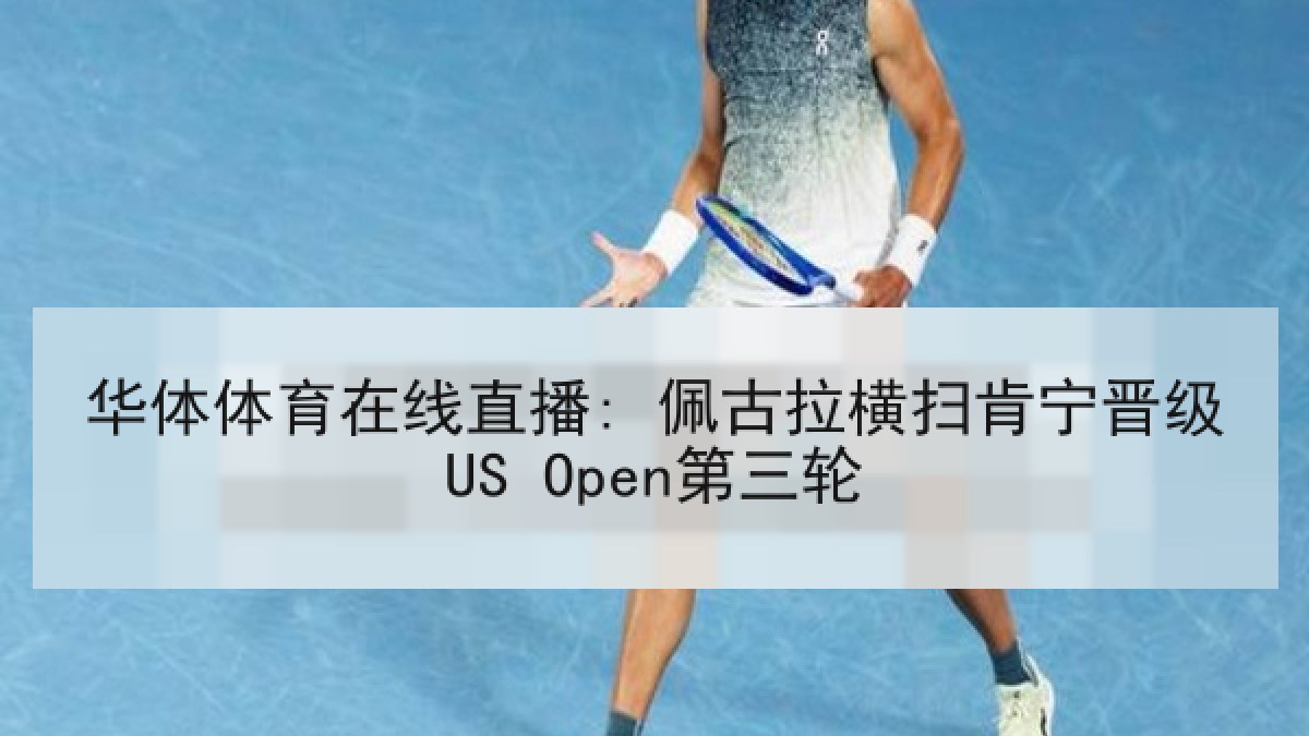 华体体育在线直播: 佩古拉横扫肯宁晋级US Open第三轮