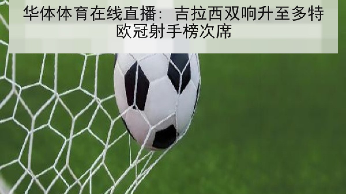华体体育在线直播: 吉拉西双响升至多特欧冠射手榜次席