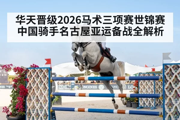 华天晋级2026马术三项赛世锦赛 中国骑手名古屋亚运备战全解析