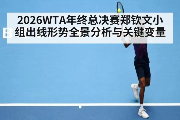 2026WTA年终总决赛郑钦文小组出线形势全景分析与关键变量