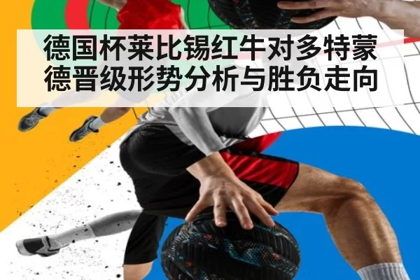 德国杯莱比锡红牛对多特蒙德晋级形势分析与胜负走向